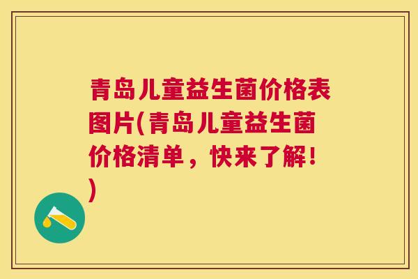 青岛儿童益生菌价格表图片(青岛儿童益生菌价格清单，快来了解！)