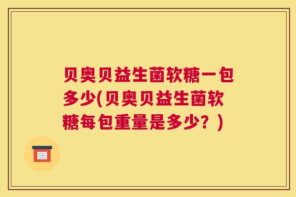 贝奥贝益生菌软糖一包多少(贝奥贝益生菌软糖每包重量是多少？)