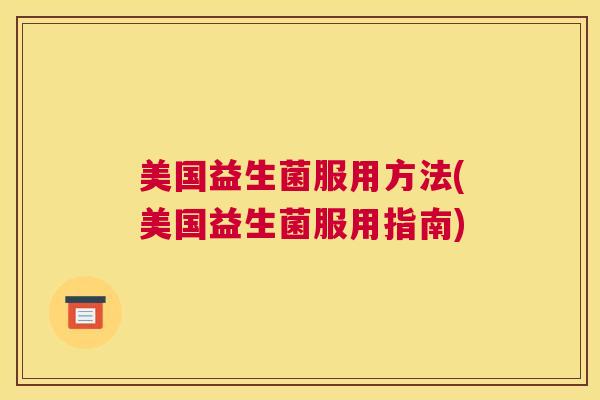 美国益生菌服用方法(美国益生菌服用指南)