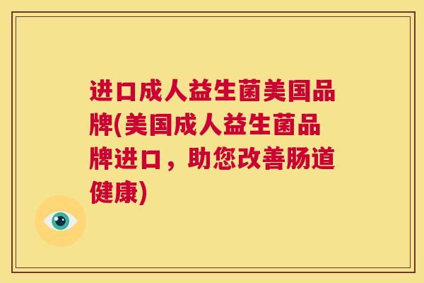 进口成人益生菌美国品牌(美国成人益生菌品牌进口，助您改善肠道健康)