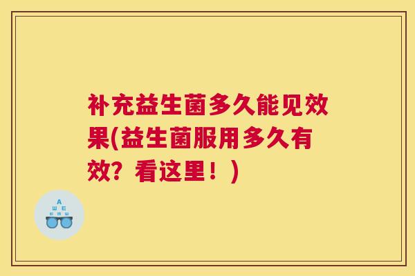 补充益生菌多久能见效果(益生菌服用多久有效？看这里！)