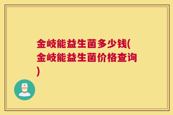 金岐能益生菌多少钱(金岐能益生菌价格查询)