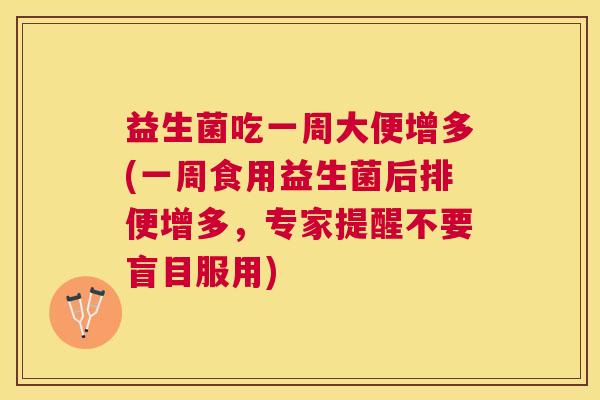 益生菌吃一周大便增多(一周食用益生菌后排便增多，专家提醒不要盲目服用)