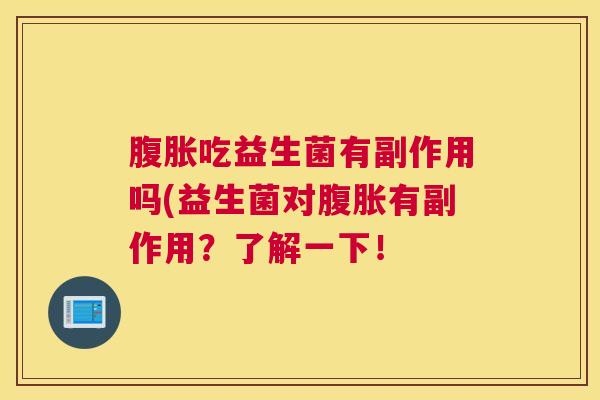 腹胀吃益生菌有副作用吗(益生菌对腹胀有副作用？了解一下！