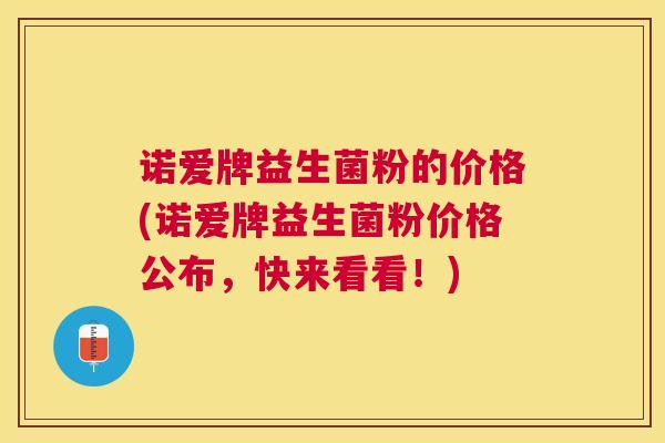 诺爱牌益生菌粉的价格(诺爱牌益生菌粉价格公布，快来看看！)