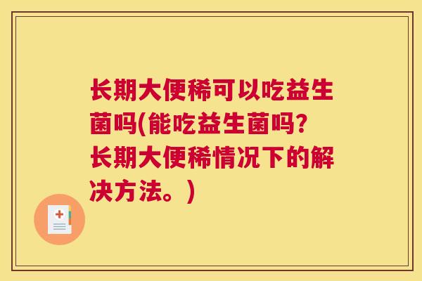 长期大便稀可以吃益生菌吗(能吃益生菌吗？长期大便稀情况下的解决方法。)