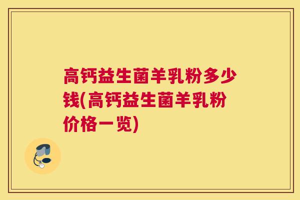高钙益生菌羊乳粉多少钱(高钙益生菌羊乳粉价格一览)