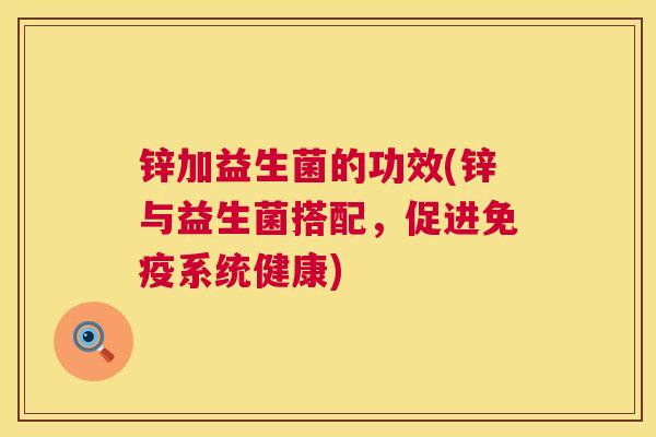 锌加益生菌的功效(锌与益生菌搭配，促进免疫系统健康)