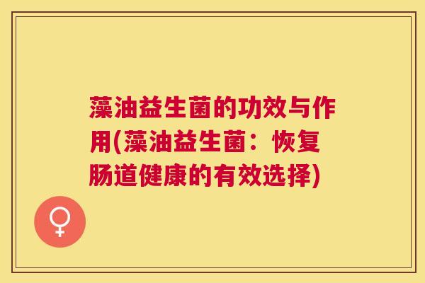 藻油益生菌的功效与作用(藻油益生菌：恢复肠道健康的有效选择)