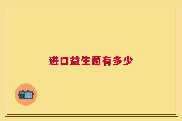 进口益生菌有多少