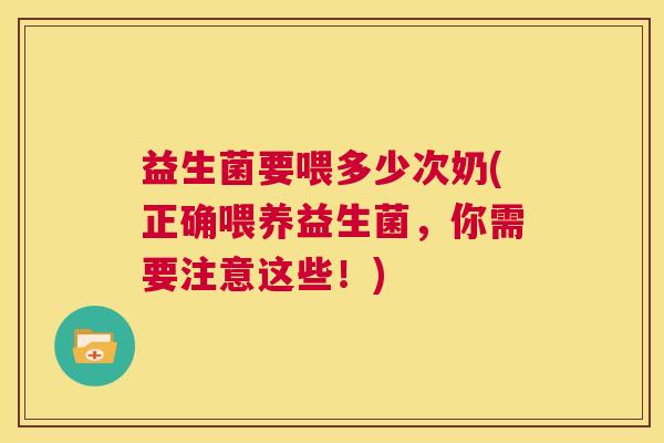 益生菌要喂多少次奶(正确喂养益生菌，你需要注意这些！)