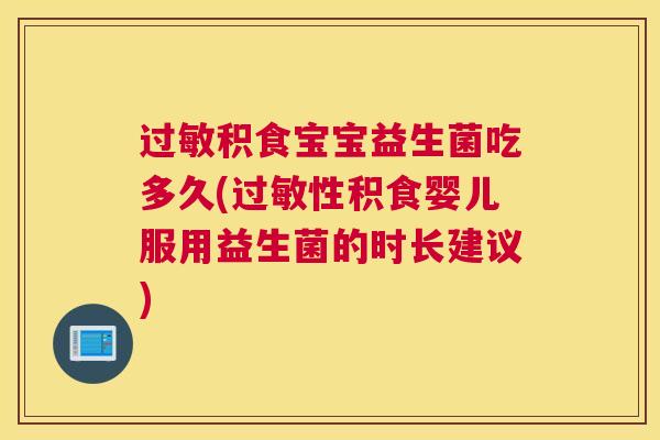 过敏积食宝宝益生菌吃多久(过敏性积食婴儿服用益生菌的时长建议)
