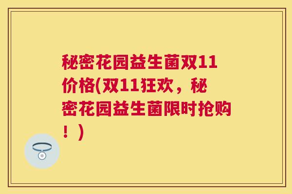 秘密花园益生菌双11价格(双11狂欢，秘密花园益生菌限时抢购！)