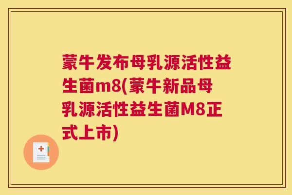 蒙牛发布母乳源活性益生菌m8(蒙牛新品母乳源活性益生菌M8正式上市)