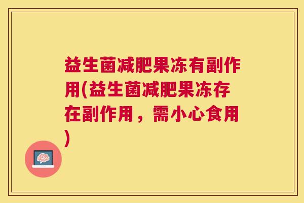 益生菌减肥果冻有副作用(益生菌减肥果冻存在副作用，需小心食用)
