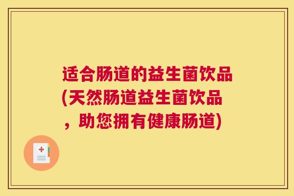 适合肠道的益生菌饮品(天然肠道益生菌饮品，助您拥有健康肠道)