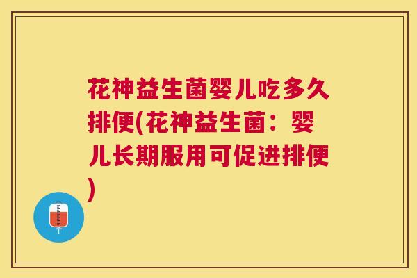 花神益生菌婴儿吃多久排便(花神益生菌：婴儿长期服用可促进排便)