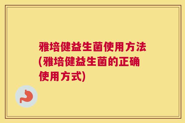 雅培健益生菌使用方法(雅培健益生菌的正确使用方式)