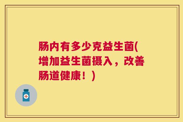 肠内有多少克益生菌(增加益生菌摄入，改善肠道健康！)