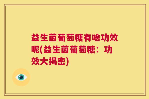 益生菌葡萄糖有啥功效呢(益生菌葡萄糖：功效大揭密)