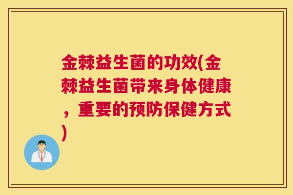 金棘益生菌的功效(金棘益生菌带来身体健康，重要的预防保健方式)