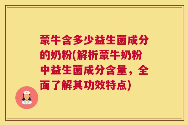蒙牛含多少益生菌成分的奶粉(解析蒙牛奶粉中益生菌成分含量，全面了解其功效特点)