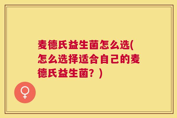 麦德氏益生菌怎么选(怎么选择适合自己的麦德氏益生菌？)