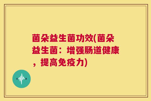 菌朵益生菌功效(菌朵益生菌：增强肠道健康，提高免疫力)