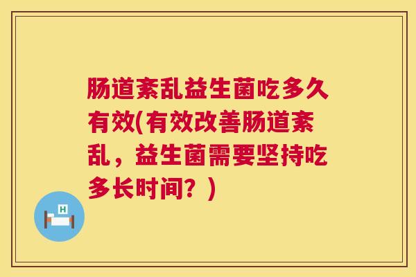 肠道紊乱益生菌吃多久有效(有效改善肠道紊乱，益生菌需要坚持吃多长时间？)
