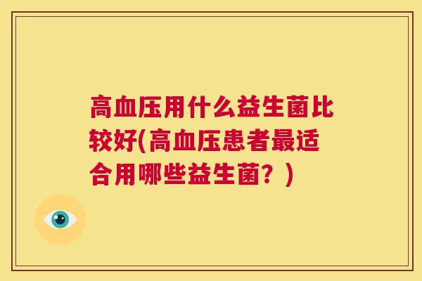 高血压用什么益生菌比较好(高血压患者最适合用哪些益生菌？)