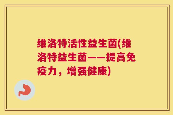 维洛特活性益生菌(维洛特益生菌——提高免疫力，增强健康)