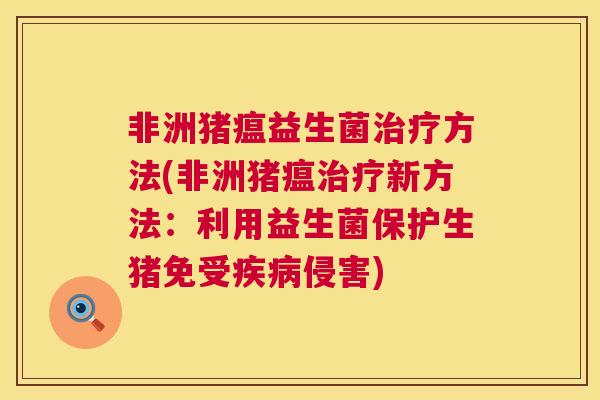非洲猪瘟益生菌治疗方法(非洲猪瘟治疗新方法：利用益生菌保护生猪免受疾病侵害)