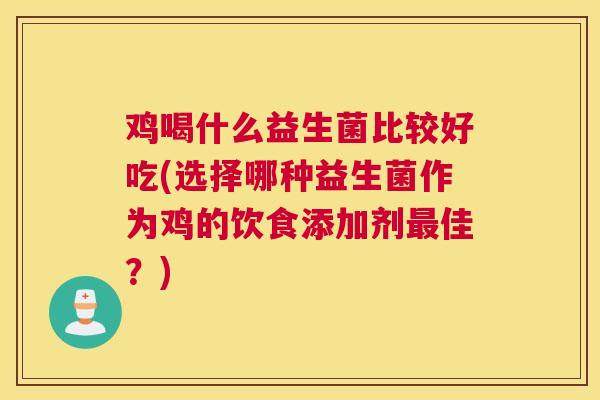 鸡喝什么益生菌比较好吃(选择哪种益生菌作为鸡的饮食添加剂最佳？)