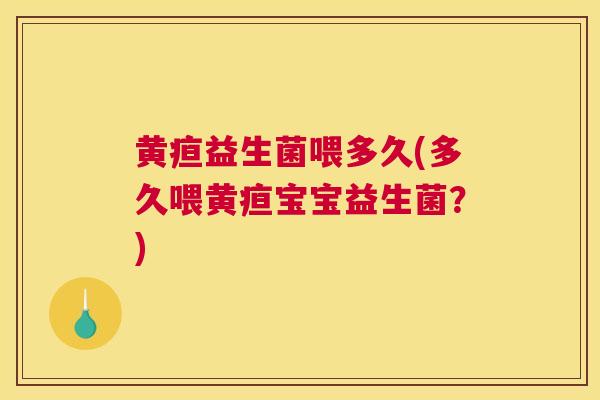 黄疸益生菌喂多久(多久喂黄疸宝宝益生菌？)