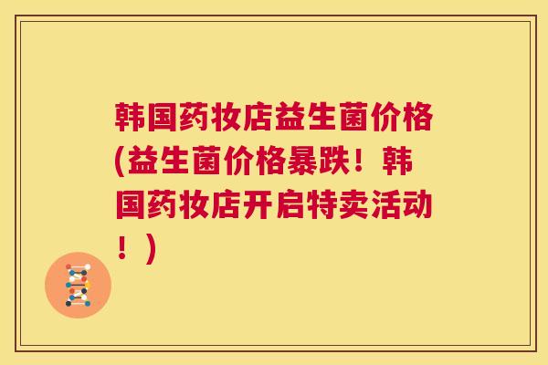 韩国药妆店益生菌价格(益生菌价格暴跌！韩国药妆店开启特卖活动！)