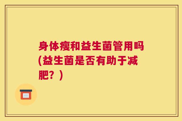 身体瘦和益生菌管用吗(益生菌是否有助于减肥？)