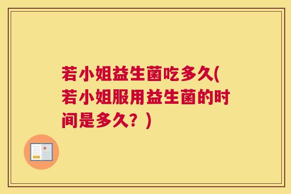 若小姐益生菌吃多久(若小姐服用益生菌的时间是多久？)