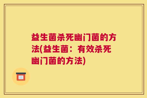 益生菌杀死幽门菌的方法(益生菌：有效杀死幽门菌的方法)