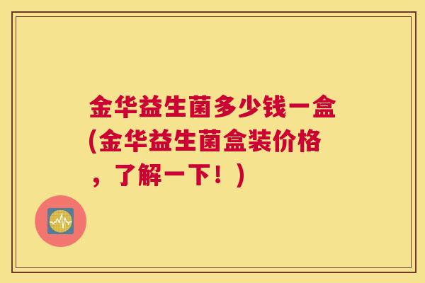 金华益生菌多少钱一盒(金华益生菌盒装价格，了解一下！)