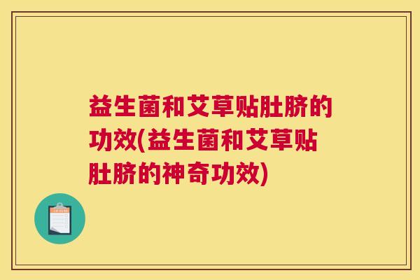 益生菌和艾草贴肚脐的功效(益生菌和艾草贴肚脐的神奇功效)