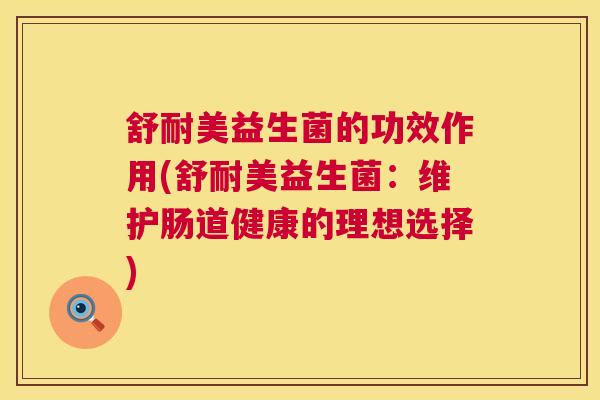 舒耐美益生菌的功效作用(舒耐美益生菌：维护肠道健康的理想选择)
