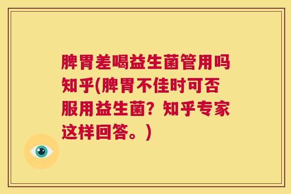 脾胃差喝益生菌管用吗知乎(脾胃不佳时可否服用益生菌？知乎专家这样回答。)