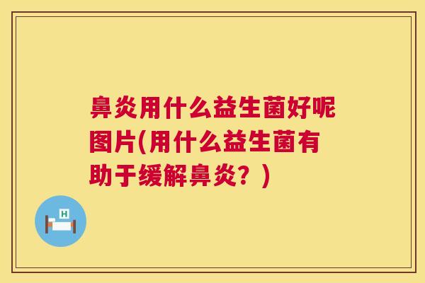鼻炎用什么益生菌好呢图片(用什么益生菌有助于缓解鼻炎？)
