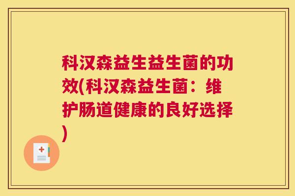 科汉森益生益生菌的功效(科汉森益生菌：维护肠道健康的良好选择)