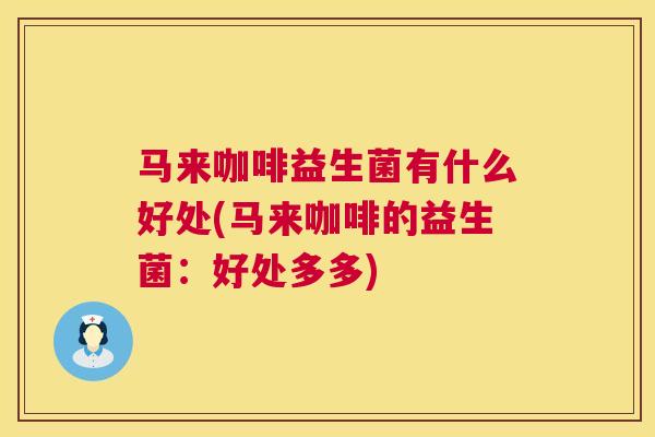 马来咖啡益生菌有什么好处(马来咖啡的益生菌：好处多多)