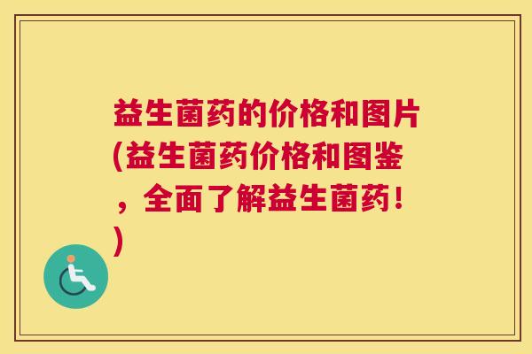 益生菌药的价格和图片(益生菌药价格和图鉴，全面了解益生菌药！)
