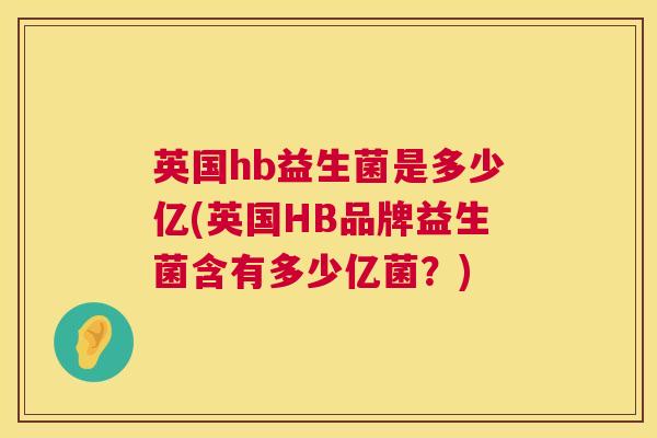 英国hb益生菌是多少亿(英国HB品牌益生菌含有多少亿菌？)