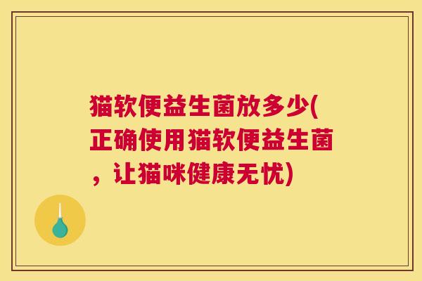 猫软便益生菌放多少(正确使用猫软便益生菌，让猫咪健康无忧)