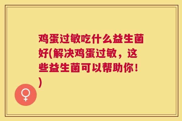 鸡蛋过敏吃什么益生菌好(解决鸡蛋过敏，这些益生菌可以帮助你！)