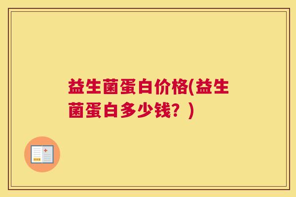 益生菌蛋白价格(益生菌蛋白多少钱？)